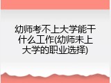 幼师考不上大学能干什么工作(幼师未上大学的职业选择)