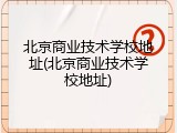 北京商业技术学校地址(北京商业技术学校地址)
