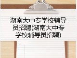 湖南大中专学校辅导员招聘(湖南大中专学校辅导员招聘)