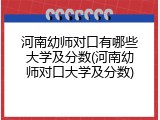 河南幼师对口有哪些大学及分数(河南幼师对口大学及分数)