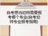 自考想当幼师需要报考哪个专业(自考幼师专业报考指南)