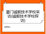 厦门诚毅技术学校采访(诚毅技术学校探访)