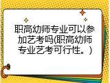 职高幼师专业可以参加艺考吗(职高幼师专业艺考可行性。)