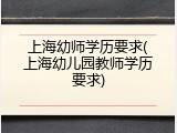 上海幼师学历要求(上海幼儿园教师学历要求)