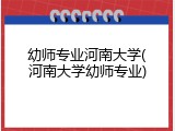 幼师专业河南大学(河南大学幼师专业)