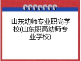 山东幼师专业职高学校(山东职高幼师专业学校)