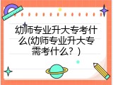 幼师专业升大专考什么(幼师专业升大专需考什么？)