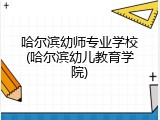 哈尔滨幼师专业学校(哈尔滨幼儿教育学院)