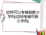 幼师可以考编制教小学吗(幼师考编可教小学吗)