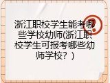 浙江职校学生能考哪些学校幼师(浙江职校学生可报考哪些幼师学校？)