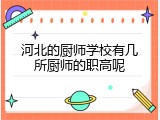 河北的厨师学校有几所厨师的职高呢