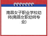 南昌女子职业学校幼师(南昌女职幼师专业)