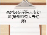 亳州师范学院大专幼师(亳州师范大专幼师)