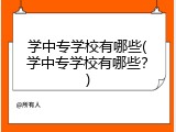 学中专学校有哪些(学中专学校有哪些?)