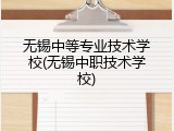 无锡中等专业技术学校(无锡中职技术学校)