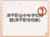 漳平职业中专学校招聘(漳平职专招教)