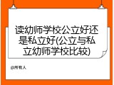 读幼师学校公立好还是私立好(公立与私立幼师学校比较)