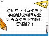 幼师专业可直接考小学的证吗(幼师专业能否直接考小学教师资格证？)