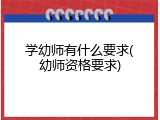 学幼师有什么要求(幼师资格要求)