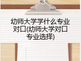 幼师大学学什么专业对口(幼师大学对口专业选择)