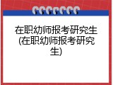 在职幼师报考研究生(在职幼师报考研究生)
