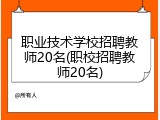 职业技术学校招聘教师20名(职校招聘教师20名)