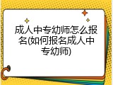 成人中专幼师怎么报名(如何报名成人中专幼师)