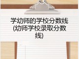 学幼师的学校分数线(幼师学校录取分数线)