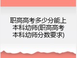 职高高考多少分能上本科幼师(职高高考本科幼师分数要求)