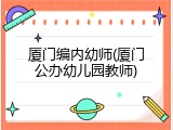 厦门编内幼师(厦门公办幼儿园教师)
