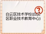 白云区技术学校(白云区职业技术教育中心)