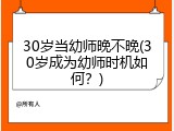 30岁当幼师晚不晚(30岁成为幼师时机如何？)