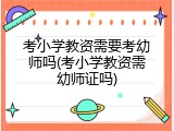 考小学教资需要考幼师吗(考小学教资需幼师证吗)