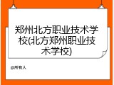 郑州北方职业技术学校(北方郑州职业技术学校)