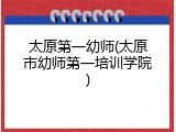 太原第一幼师(太原市幼师第一培训学院)