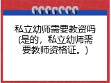 私立幼师需要教资吗(是的，私立幼师需要教师资格证。)