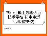 初中生能上哪些职业技术学校(初中生适合哪些技校)