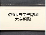 幼师大专学费(幼师大专学费)