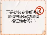 不是幼师专业好考幼师资格证吗(幼师资格证难考吗？)