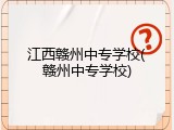 江西赣州中专学校(赣州中专学校)
