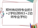 郑州有幼师专业的3+2学校(郑州3+2幼师专业学校)