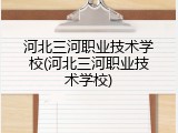 河北三河职业技术学校(河北三河职业技术学校)