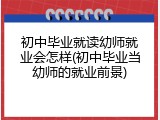 初中毕业就读幼师就业会怎样(初中毕业当幼师的就业前景)