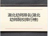 湖北幼师排名(湖北幼师院校排行榜)