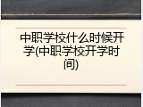 中职学校什么时候开学(中职学校开学时间)
