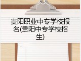 贵阳职业中专学校报名(贵阳中专学校招生)