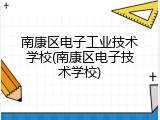 南康区电子工业技术学校(南康区电子技术学校)
