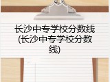 长沙中专学校分数线(长沙中专学校分数线)