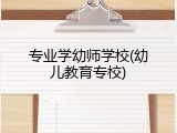 专业学幼师学校(幼儿教育专校)