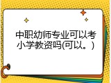 中职幼师专业可以考小学教资吗(可以。)